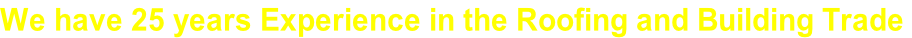 We have 25 years Experience in the Roofing and Building Trade